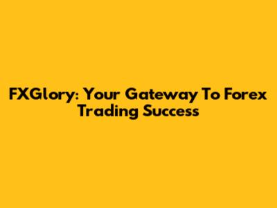 FXGlory: Your Gateway To Forex Trading Success
