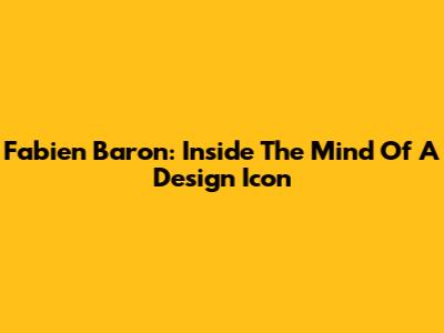 Fabien Baron: Inside The Mind Of A Design Icon