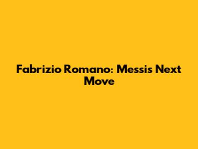 Fabrizio Romano: Messi's Next Move