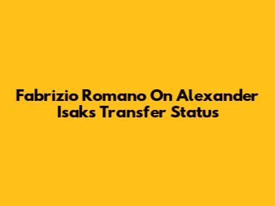 Fabrizio Romano On Alexander Isak's Transfer Status