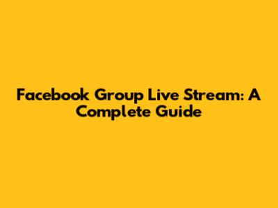 Facebook Group Live Stream: A Complete Guide