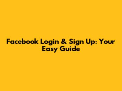 Facebook Login & Sign Up: Your Easy Guide