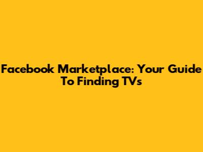 Facebook Marketplace: Your Guide To Finding TVs