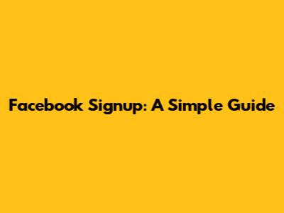 Facebook Signup: A Simple Guide
