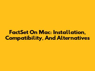 FactSet On Mac: Installation, Compatibility, And Alternatives