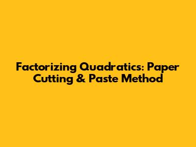 Factorizing Quadratics: Paper Cutting & Paste Method