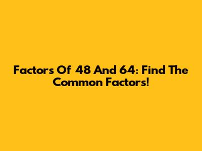 Factors Of 48 And 64: Find The Common Factors!