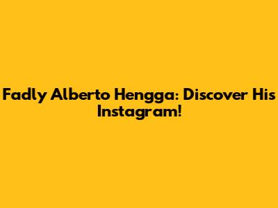 Fadly Alberto Hengga: Discover His Instagram!