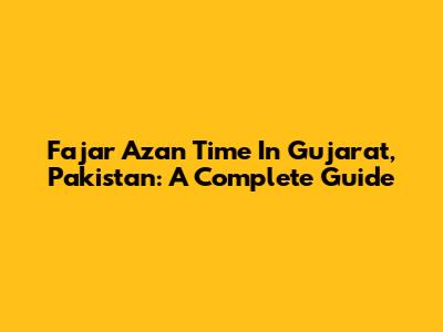Fajar Azan Time In Gujarat, Pakistan: A Complete Guide