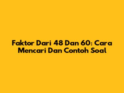 Faktor Dari 48 Dan 60: Cara Mencari Dan Contoh Soal