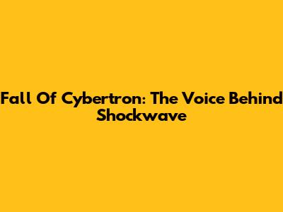 Fall Of Cybertron: The Voice Behind Shockwave