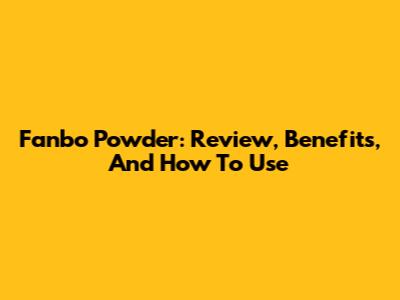 Fanbo Powder: Review, Benefits, And How To Use