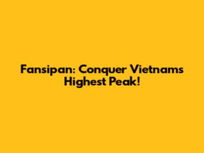 Fansipan: Conquer Vietnam's Highest Peak!
