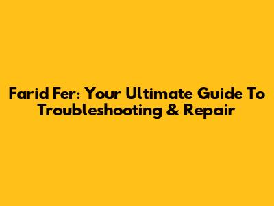 Farid Fer: Your Ultimate Guide To Troubleshooting & Repair