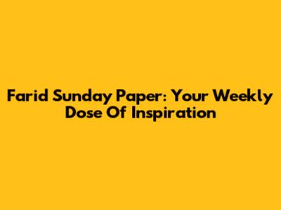 Farid Sunday Paper: Your Weekly Dose Of Inspiration