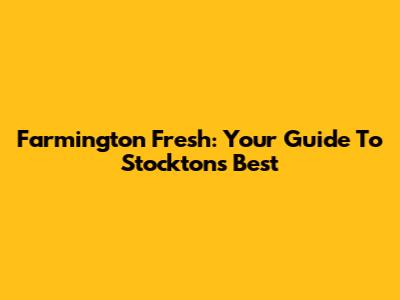 Farmington Fresh: Your Guide To Stockton's Best