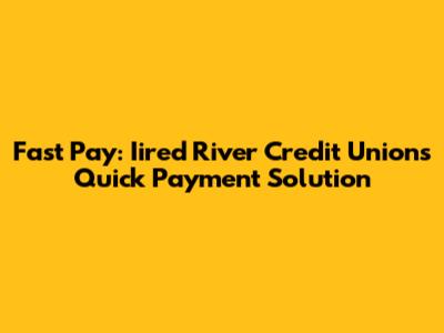 Fast Pay: Iired River Credit Union's Quick Payment Solution