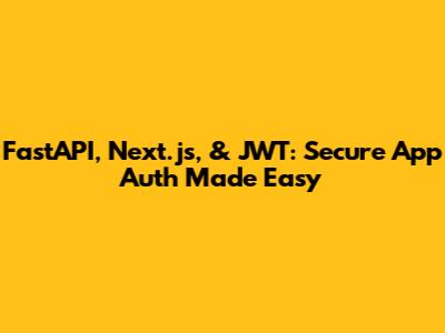 FastAPI, Next.js, & JWT: Secure App Auth Made Easy