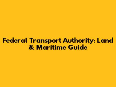 Federal Transport Authority: Land & Maritime Guide