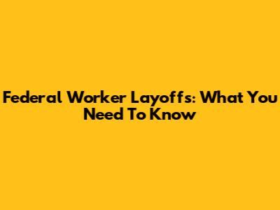 Federal Worker Layoffs: What You Need To Know