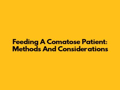 Feeding A Comatose Patient: Methods And Considerations