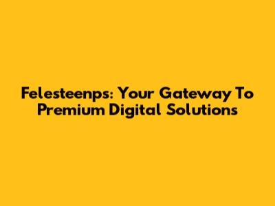 Felesteenps: Your Gateway To Premium Digital Solutions
