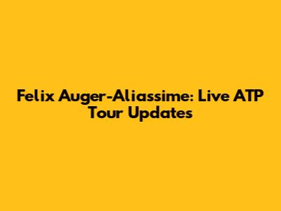 Felix Auger-Aliassime: Live ATP Tour Updates