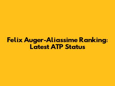 Felix Auger-Aliassime Ranking: Latest ATP Status