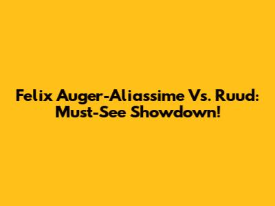 Felix Auger-Aliassime Vs. Ruud: Must-See Showdown!