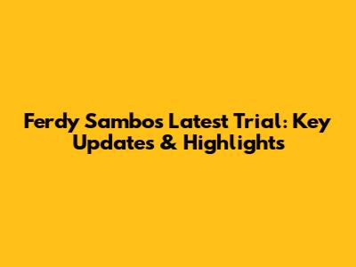 Ferdy Sambo's Latest Trial: Key Updates & Highlights