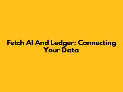 Fetch AI And Ledger: Connecting Your Data