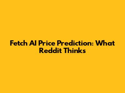 Fetch AI Price Prediction: What Reddit Thinks