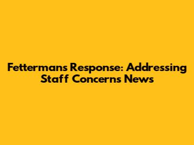 Fetterman's Response: Addressing Staff Concerns News