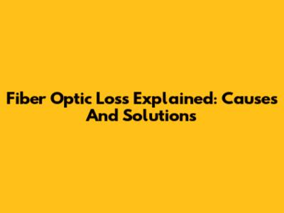 Fiber Optic Loss Explained: Causes And Solutions
