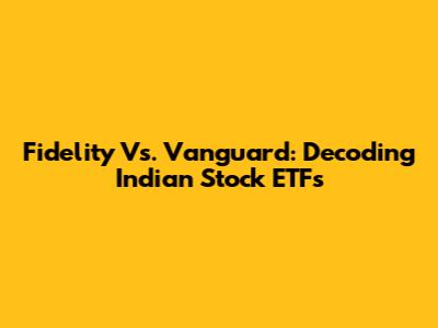 Fidelity Vs. Vanguard: Decoding Indian Stock ETFs