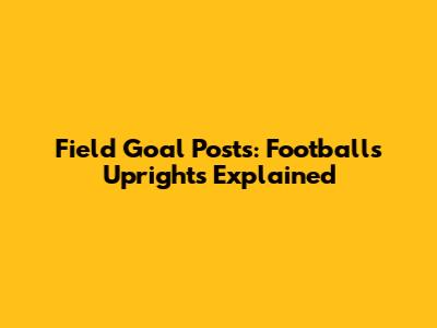 Field Goal Posts: Football's Uprights Explained