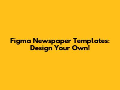 Figma Newspaper Templates: Design Your Own!