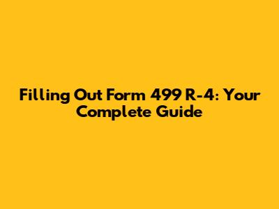 Filling Out Form 499 R-4: Your Complete Guide