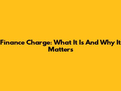 Finance Charge: What It Is And Why It Matters