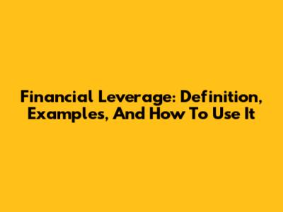 Financial Leverage: Definition, Examples, And How To Use It