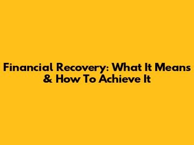 Financial Recovery: What It Means & How To Achieve It