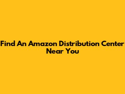 Find An Amazon Distribution Center Near You