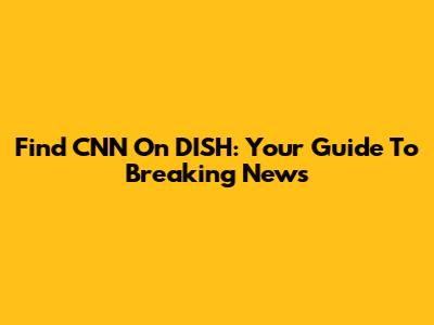 Find CNN On DISH: Your Guide To Breaking News