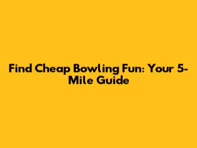 Find Cheap Bowling Fun: Your 5-Mile Guide
