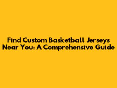 Find Custom Basketball Jerseys Near You: A Comprehensive Guide