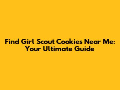 Find Girl Scout Cookies Near Me: Your Ultimate Guide