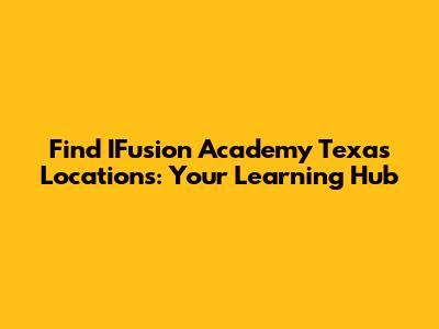 Find IFusion Academy Texas Locations: Your Learning Hub