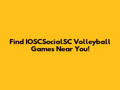 Find IOSCSocialSC Volleyball Games Near You!