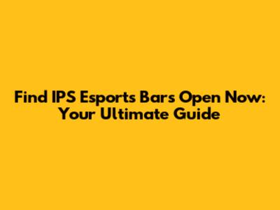 Find IPS Esports Bars Open Now: Your Ultimate Guide