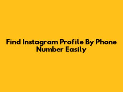 Find Instagram Profile By Phone Number Easily